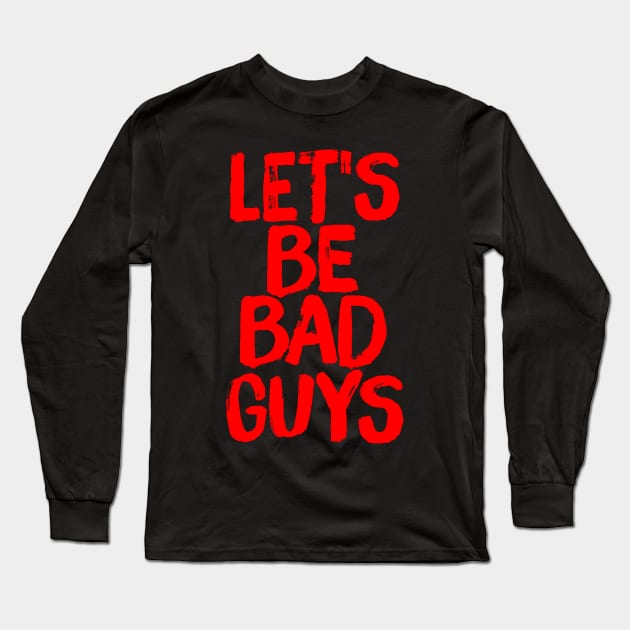 Let's Be Bad Guys Badass Villain Quote Long Sleeve T-Shirt by ballhard